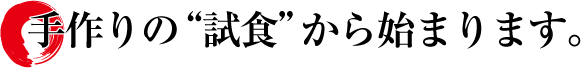 手作りの“試食”から始まります。